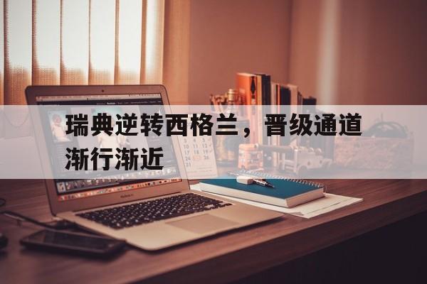 开云体育平台APP-瑞典逆转西格兰,晋级通道渐行渐近的简单介绍